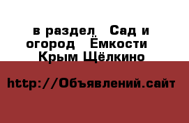  в раздел : Сад и огород » Ёмкости . Крым,Щёлкино